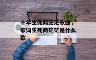 十年生死两茫茫歌曲，歌词生死两茫茫是什么歌