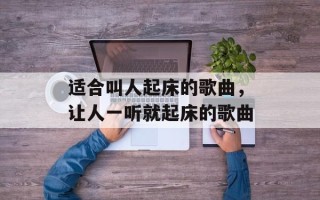 适合叫人起床的歌曲，让人一听就起床的歌曲