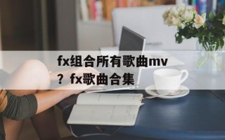fx组合所有歌曲mv？fx歌曲合集
