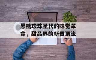 黑糖珍珠圣代的味觉革命，甜品界的新晋顶流