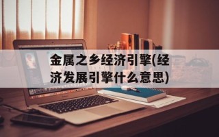 金属之乡经济引擎(经济发展引擎什么意思)