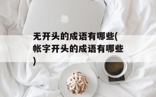 无开头的成语有哪些(帐字开头的成语有哪些)