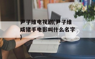 尹子维电视剧(尹子维咸猪手电影叫什么名字)