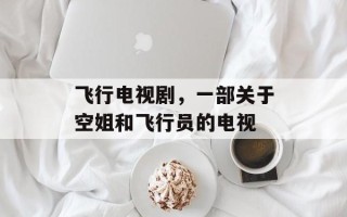 飞行电视剧，一部关于空姐和飞行员的电视
