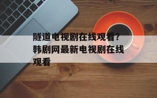 隧道电视剧在线观看？韩剧网最新电视剧在线观看