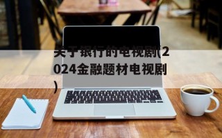关于银行的电视剧(2024金融题材电视剧)