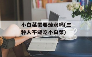 小白菜需要焯水吗(三种人不能吃小白菜)
