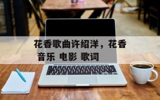 花香歌曲许绍洋，花香 音乐 电影 歌词