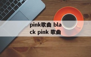 pink歌曲 black pink 歌曲