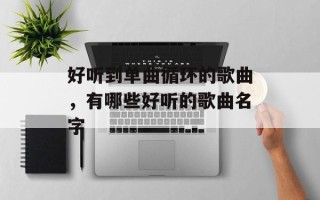 好听到单曲循环的歌曲，有哪些好听的歌曲名字