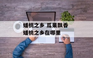 蟠桃之乡 瓜果飘香 蟠桃之乡在哪里