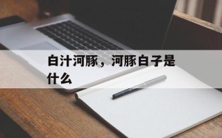 白汁河豚，河豚白子是什么