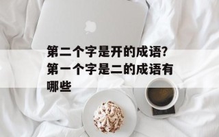 第二个字是开的成语？第一个字是二的成语有哪些
