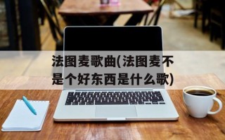 法图麦歌曲(法图麦不是个好东西是什么歌)