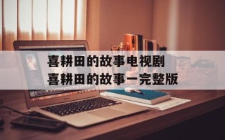 喜耕田的故事电视剧 喜耕田的故事一完整版