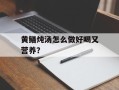 黄鳝炖汤怎么做好喝又营养？