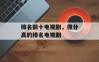 排名前十电视剧，得分高的排名电视剧
