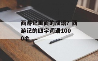 西游记里面的成语？西游记的四字词语1000个