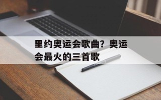 里约奥运会歌曲？奥运会最火的三首歌