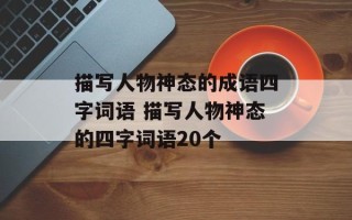 描写人物神态的成语四字词语 描写人物神态的四字词语20个