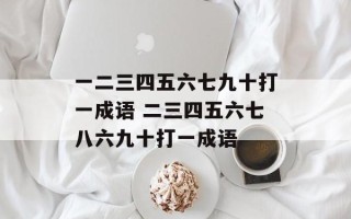 一二三四五六七九十打一成语 二三四五六七八六九十打一成语