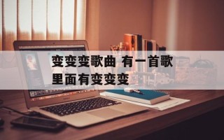 变变变歌曲 有一首歌里面有变变变