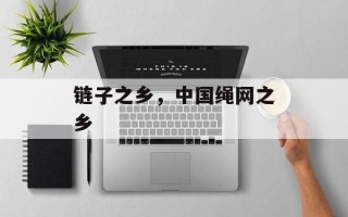 链子之乡，中国绳网之乡