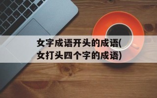 女字成语开头的成语(女打头四个字的成语)