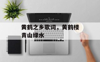 黄鹤之乡歌词，黄鹤楼青山绿水