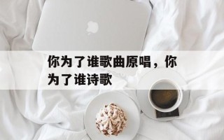 你为了谁歌曲原唱，你为了谁诗歌