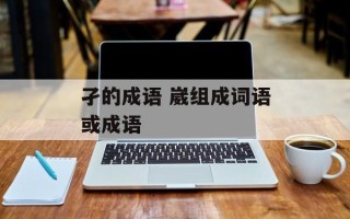 孑的成语 崴组成词语或成语