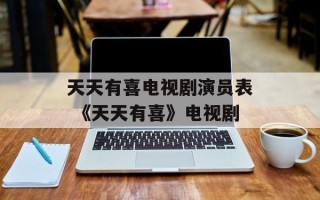 天天有喜电视剧演员表 《天天有喜》电视剧