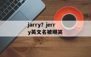jarry？jerry英文名被嘲笑