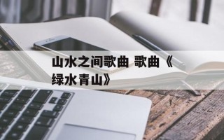 山水之间歌曲 歌曲《绿水青山》