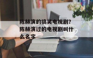 陈赫演的搞笑电视剧？陈赫演过的电视剧叫什么名字