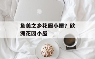 鱼美之乡花园小屋？欧洲花园小屋