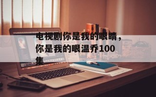 电视剧你是我的眼睛，你是我的眼温乔100集