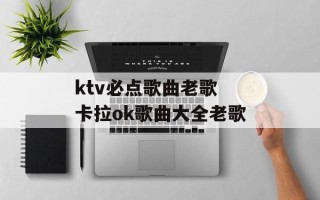 ktv必点歌曲老歌 卡拉ok歌曲大全老歌