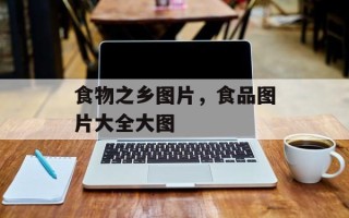 食物之乡图片，食品图片大全大图