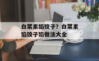 白菜素馅饺子？白菜素馅饺子馅做法大全