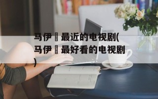 马伊琍最近的电视剧(马伊琍最好看的电视剧)