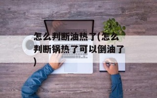 怎么判断油热了(怎么判断锅热了可以倒油了)