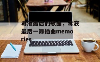 毒液最后的歌曲，毒液最后一舞插曲memories