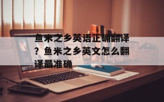 鱼米之乡英语正确翻译？鱼米之乡英文怎么翻译最准确