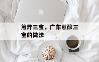 煎炸三宝，广东煎酿三宝的做法