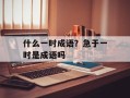 什么一时成语？急于一时是成语吗