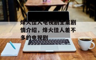 烽火佳人电视剧全集剧情介绍，烽火佳人差不多的电视剧