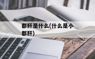 郡肝是什么(什么是小郡肝)