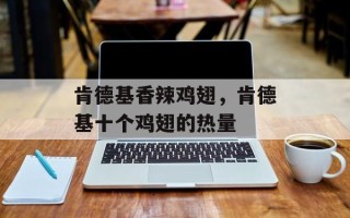 肯德基香辣鸡翅，肯德基十个鸡翅的热量