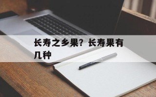 长寿之乡果？长寿果有几种